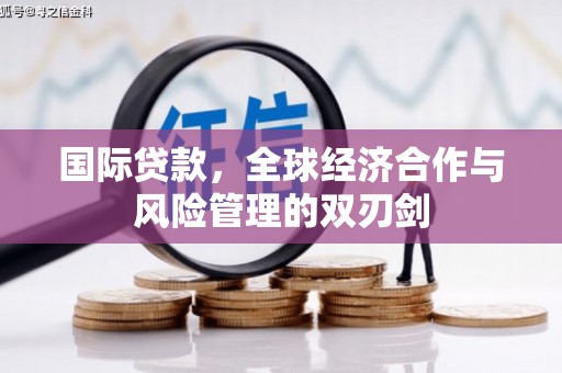 天祝国际贷款，全球经济合作与风险管理的双刃剑