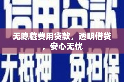 天祝无隐藏费用贷款，透明借贷，安心无忧