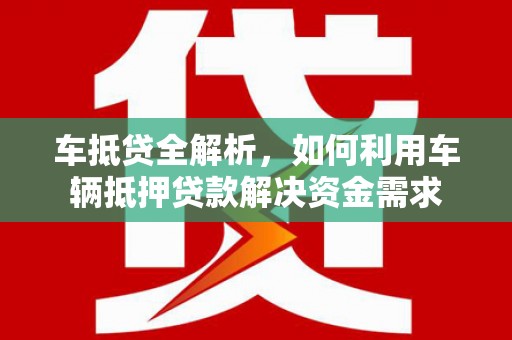 天祝车抵贷全解析，如何利用车辆抵押贷款解决资金需求