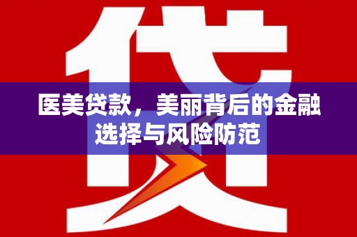 天祝医美贷款，美丽背后的金融选择与风险防范
