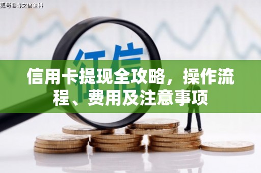 天祝信用卡提现全攻略，操作流程、费用及注意事项