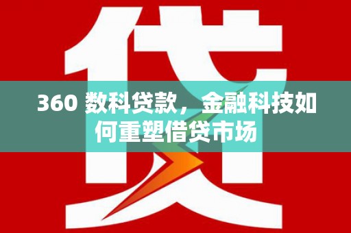 天祝360 数科贷款，金融科技如何重塑借贷市场