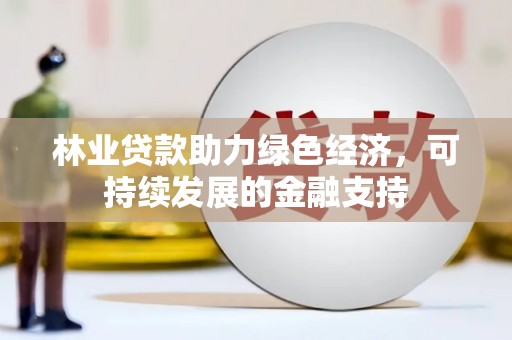天祝林业贷款助力绿色经济，可持续发展的金融支持