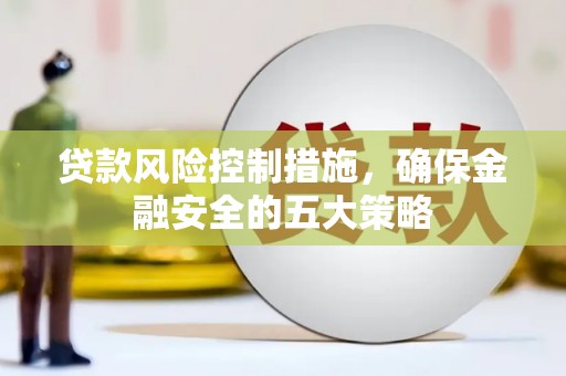 天祝贷款风险控制措施，确保金融安全的五大策略
