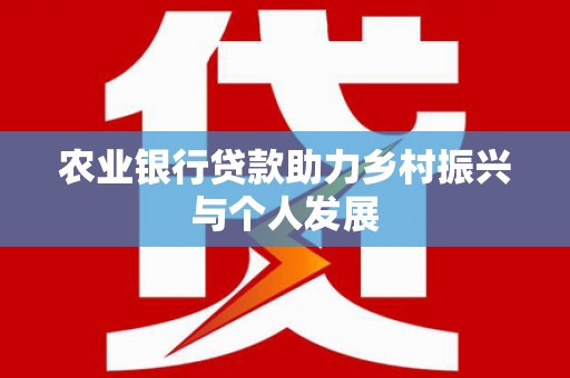 天祝农业银行贷款助力乡村振兴与个人发展