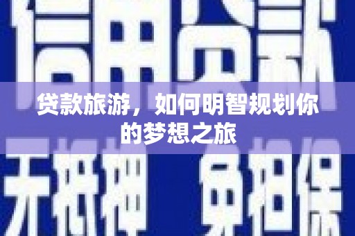 天祝贷款旅游，如何明智规划你的梦想之旅