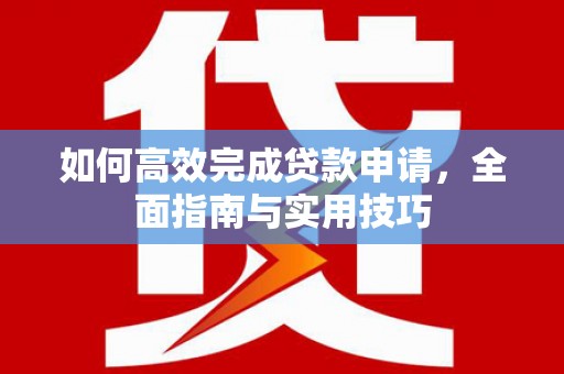 天祝如何高效完成贷款申请，全面指南与实用技巧