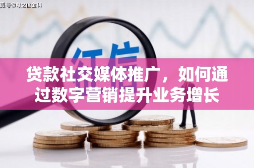 天祝贷款社交媒体推广，如何通过数字营销提升业务增长