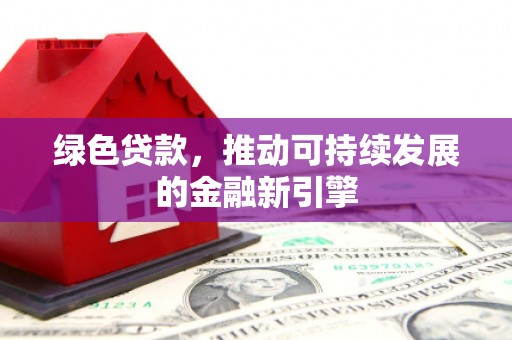 天祝绿色贷款，推动可持续发展的金融新引擎