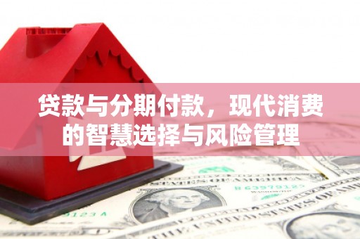 天祝贷款与分期付款，现代消费的智慧选择与风险管理