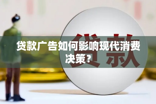 天祝贷款广告如何影响现代消费决策？