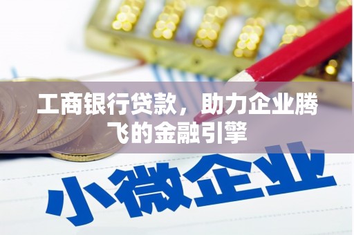 天祝工商银行贷款，助力企业腾飞的金融引擎