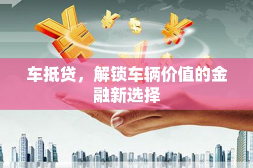 天祝车抵贷，解锁车辆价值的金融新选择
