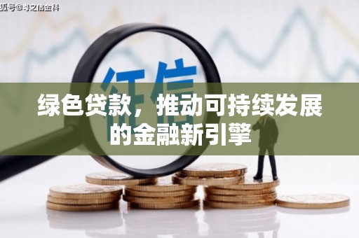 天祝绿色贷款，推动可持续发展的金融新引擎