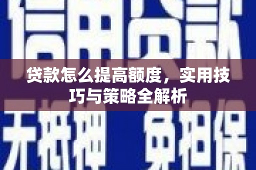 天祝贷款怎么提高额度，实用技巧与策略全解析