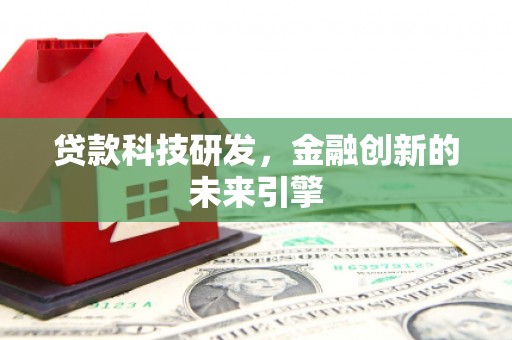 天祝贷款科技研发，金融创新的未来引擎