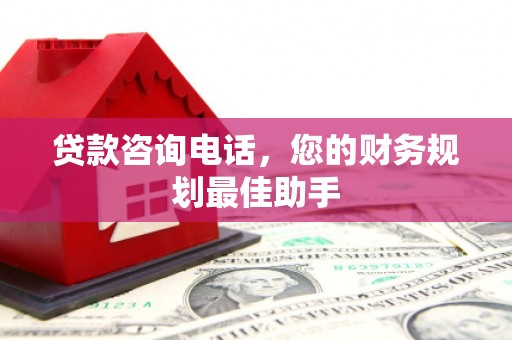 天祝贷款咨询电话，您的财务规划最佳助手