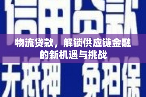 天祝物流贷款，解锁供应链金融的新机遇与挑战
