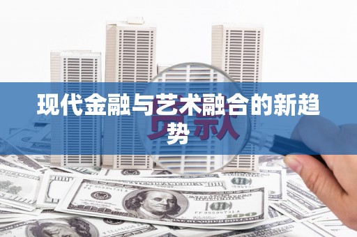 天祝现代金融与艺术融合的新趋势
