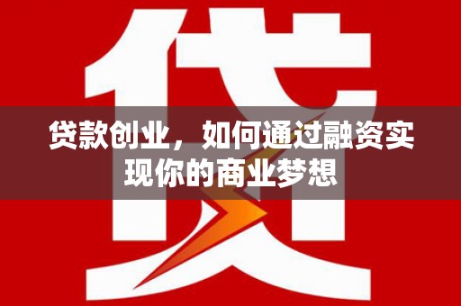 天祝贷款创业，如何通过融资实现你的商业梦想