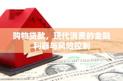 天祝购物贷款，现代消费的金融利器与风险控制
