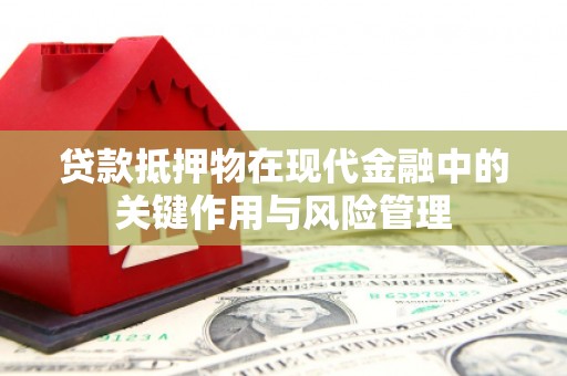天祝贷款抵押物在现代金融中的关键作用与风险管理