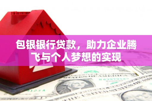 天祝包银银行贷款，助力企业腾飞与个人梦想的实现