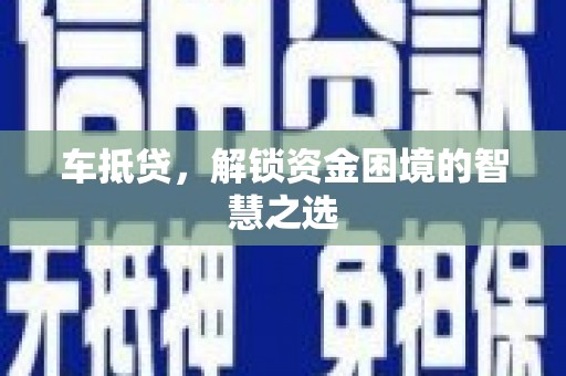 天祝车抵贷，解锁资金困境的智慧之选