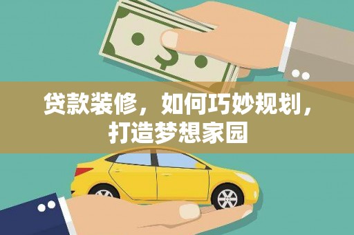 天祝贷款装修，如何巧妙规划，打造梦想家园