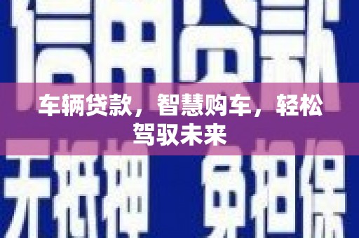 天祝车辆贷款，智慧购车，轻松驾驭未来
