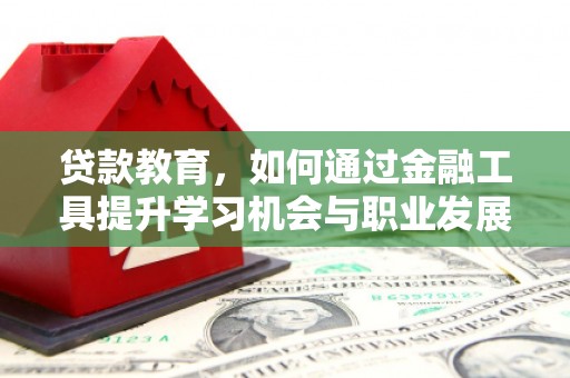 天祝贷款教育，如何通过金融工具提升学习机会与职业发展