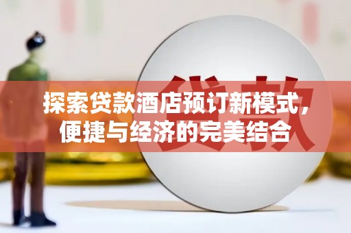 天祝探索贷款酒店预订新模式，便捷与经济的完美结合