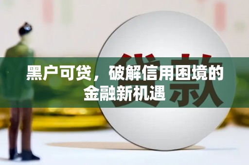天祝黑户可贷，破解信用困境的金融新机遇