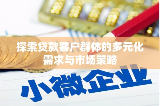 天祝探索贷款客户群体的多元化需求与市场策略