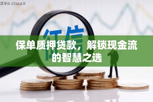 天祝保单质押贷款，解锁现金流的智慧之选