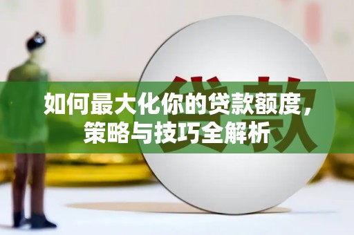 天祝如何最大化你的贷款额度，策略与技巧全解析