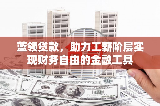 天祝蓝领贷款，助力工薪阶层实现财务自由的金融工具