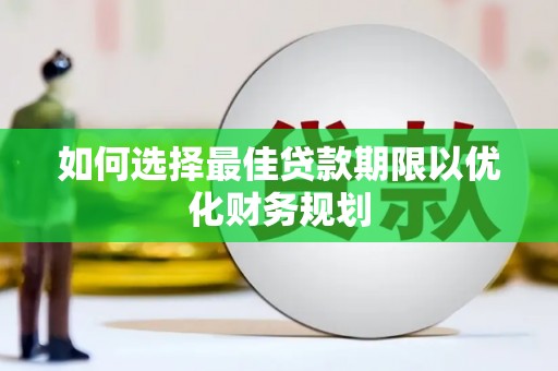 天祝如何选择最佳贷款期限以优化财务规划