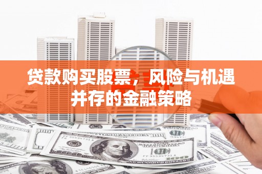 天祝贷款购买股票，风险与机遇并存的金融策略