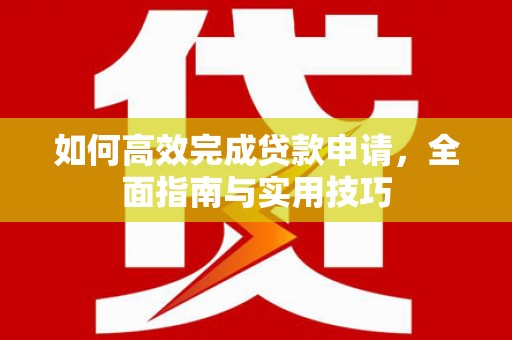 天祝如何高效完成贷款申请，全面指南与实用技巧
