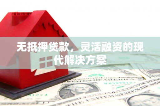 天祝无抵押贷款，灵活融资的现代解决方案