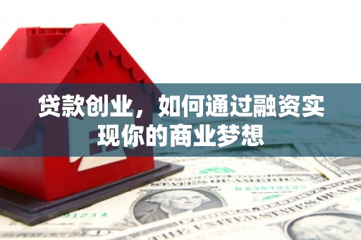 天祝贷款创业，如何通过融资实现你的商业梦想