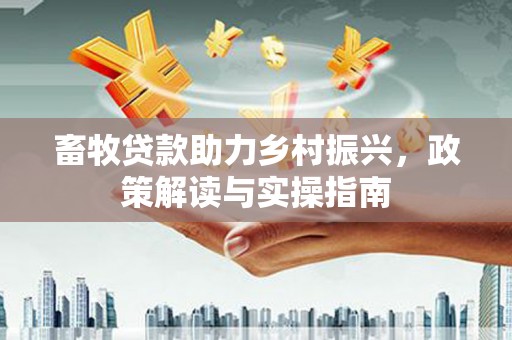 天祝畜牧贷款助力乡村振兴，政策解读与实操指南