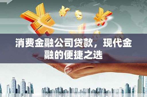 天祝消费金融公司贷款，现代金融的便捷之选