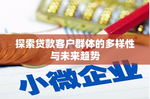 天祝探索贷款客户群体的多样性与未来趋势