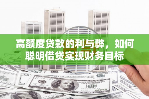 天祝高额度贷款的利与弊，如何聪明借贷实现财务目标
