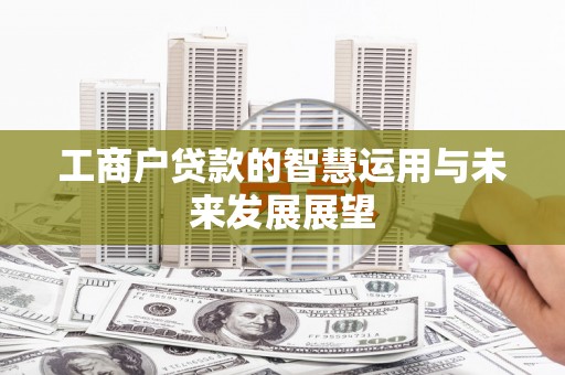 天祝工商户贷款的智慧运用与未来发展展望