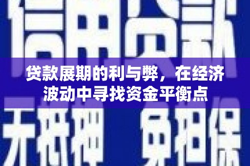 天祝贷款展期的利与弊，在经济波动中寻找资金平衡点
