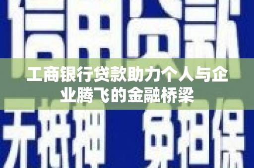 天祝工商银行贷款助力个人与企业腾飞的金融桥梁