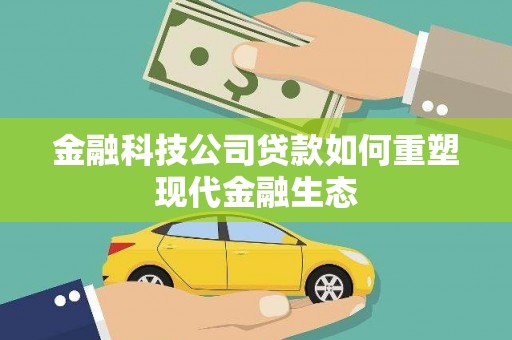 天祝金融科技公司贷款如何重塑现代金融生态
